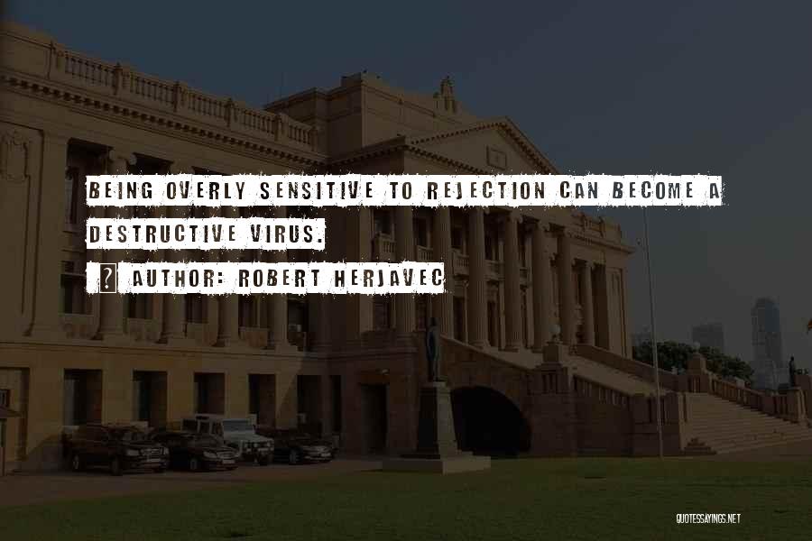 Robert Herjavec Quotes: Being Overly Sensitive To Rejection Can Become A Destructive Virus.