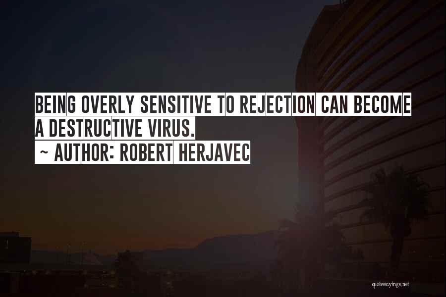 Robert Herjavec Quotes: Being Overly Sensitive To Rejection Can Become A Destructive Virus.