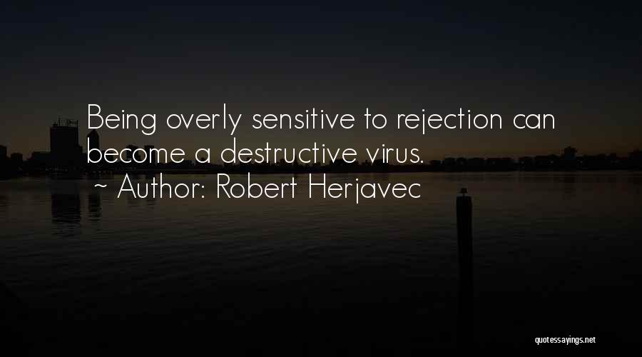 Robert Herjavec Quotes: Being Overly Sensitive To Rejection Can Become A Destructive Virus.