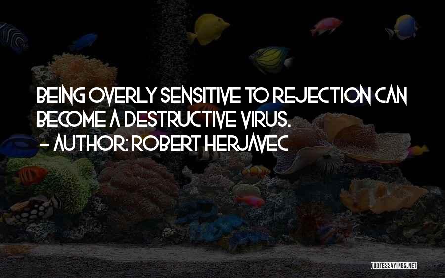 Robert Herjavec Quotes: Being Overly Sensitive To Rejection Can Become A Destructive Virus.