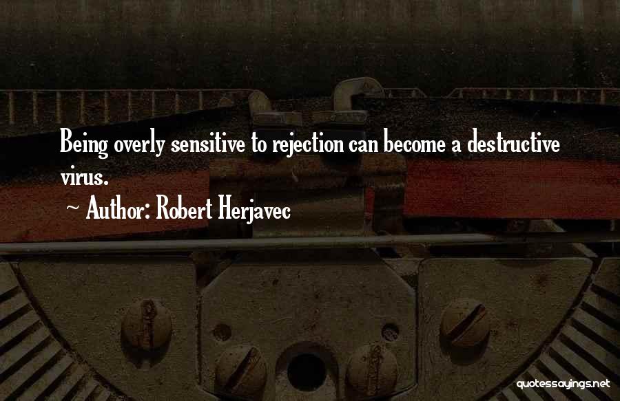 Robert Herjavec Quotes: Being Overly Sensitive To Rejection Can Become A Destructive Virus.