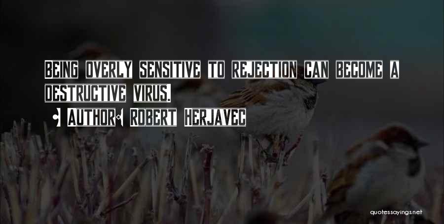 Robert Herjavec Quotes: Being Overly Sensitive To Rejection Can Become A Destructive Virus.