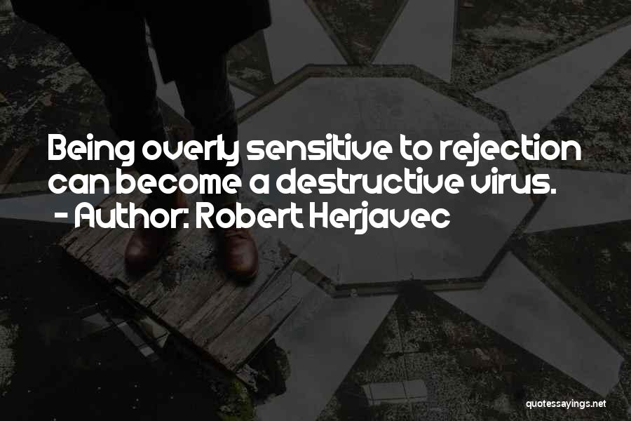 Robert Herjavec Quotes: Being Overly Sensitive To Rejection Can Become A Destructive Virus.