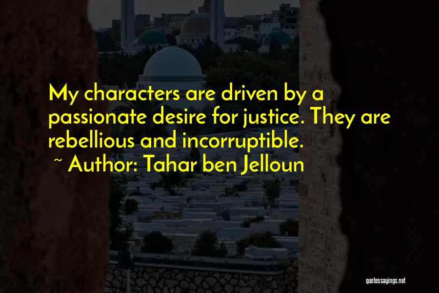 Tahar Ben Jelloun Quotes: My Characters Are Driven By A Passionate Desire For Justice. They Are Rebellious And Incorruptible.
