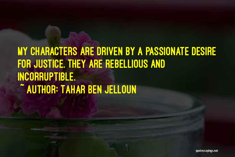 Tahar Ben Jelloun Quotes: My Characters Are Driven By A Passionate Desire For Justice. They Are Rebellious And Incorruptible.