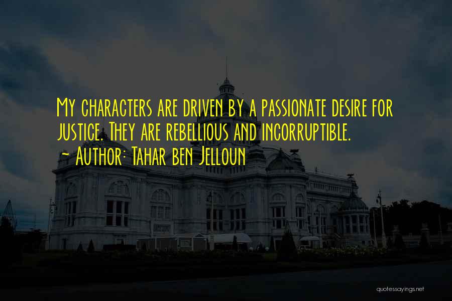 Tahar Ben Jelloun Quotes: My Characters Are Driven By A Passionate Desire For Justice. They Are Rebellious And Incorruptible.