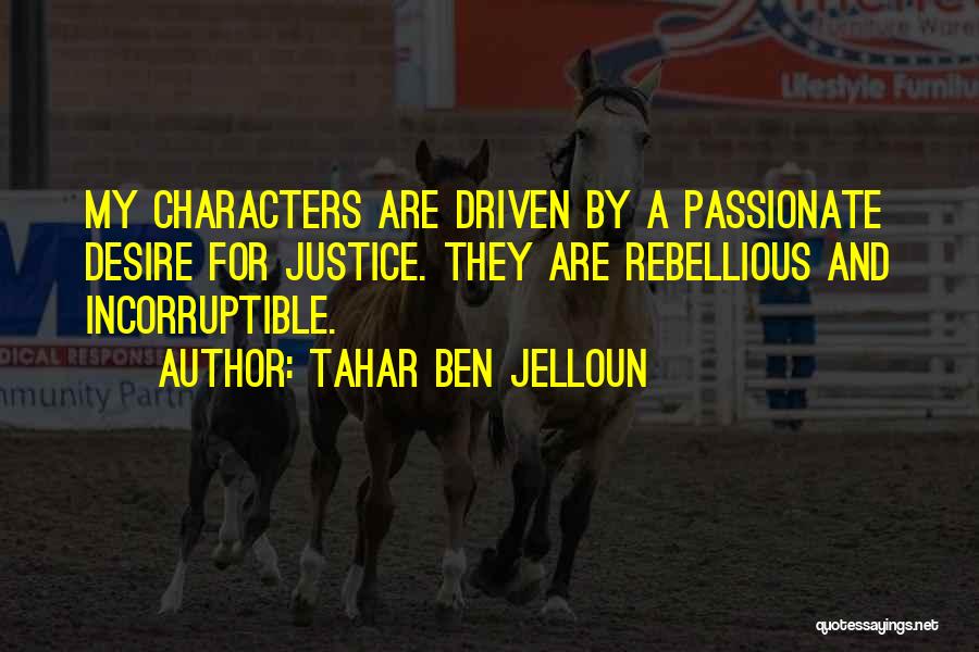 Tahar Ben Jelloun Quotes: My Characters Are Driven By A Passionate Desire For Justice. They Are Rebellious And Incorruptible.