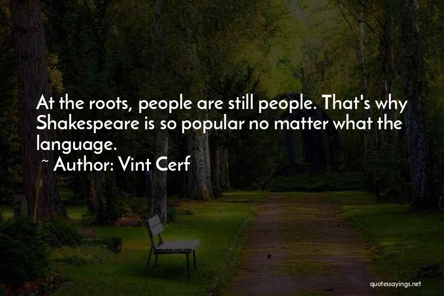 Vint Cerf Quotes: At The Roots, People Are Still People. That's Why Shakespeare Is So Popular No Matter What The Language.