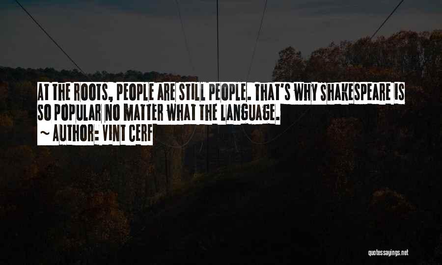 Vint Cerf Quotes: At The Roots, People Are Still People. That's Why Shakespeare Is So Popular No Matter What The Language.