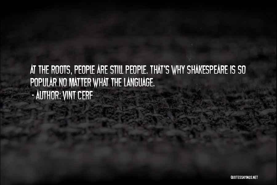 Vint Cerf Quotes: At The Roots, People Are Still People. That's Why Shakespeare Is So Popular No Matter What The Language.