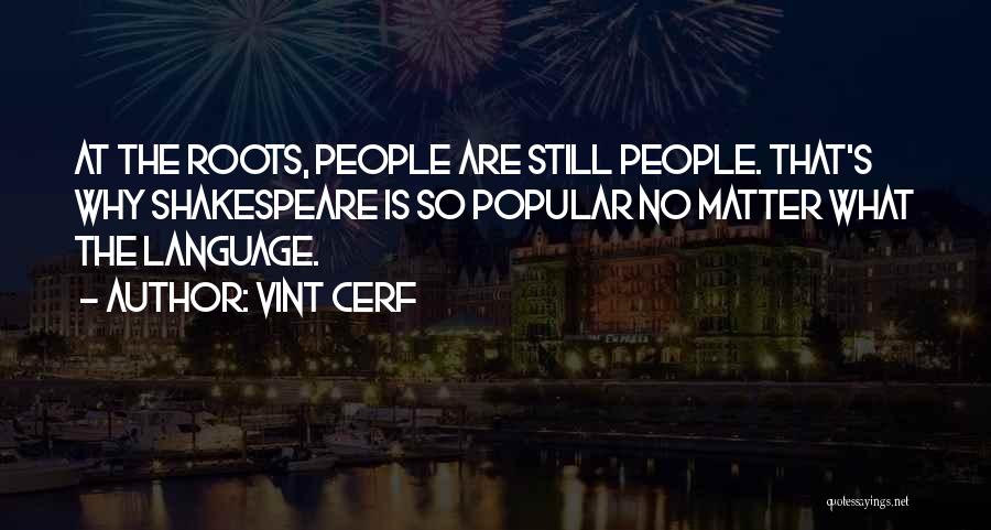 Vint Cerf Quotes: At The Roots, People Are Still People. That's Why Shakespeare Is So Popular No Matter What The Language.