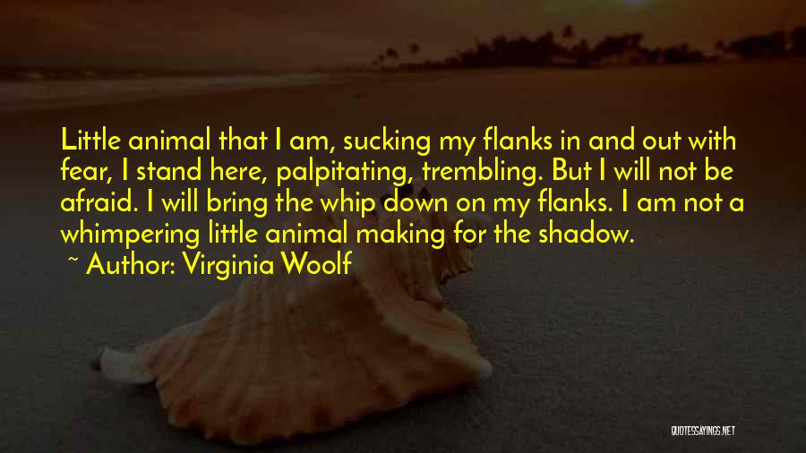 Virginia Woolf Quotes: Little Animal That I Am, Sucking My Flanks In And Out With Fear, I Stand Here, Palpitating, Trembling. But I