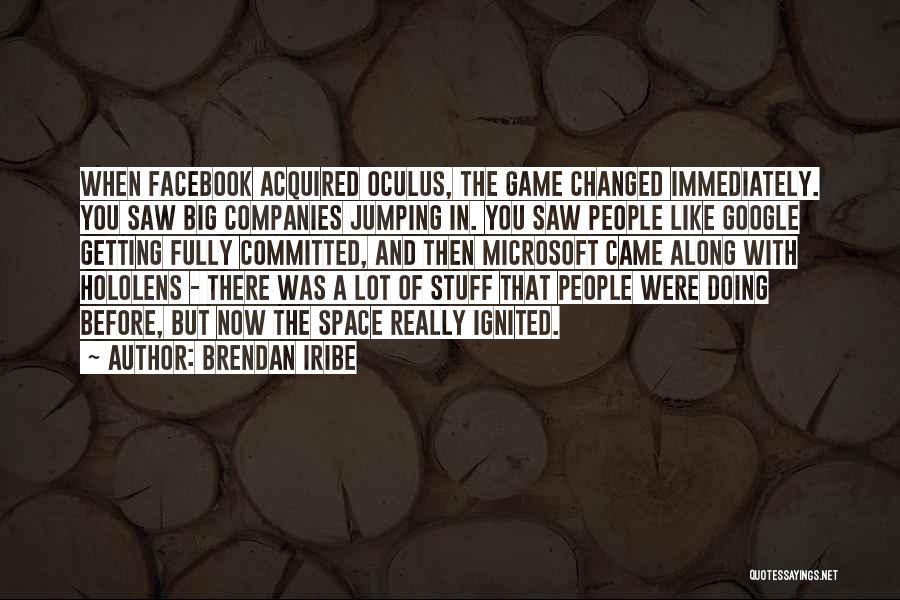 Brendan Iribe Quotes: When Facebook Acquired Oculus, The Game Changed Immediately. You Saw Big Companies Jumping In. You Saw People Like Google Getting