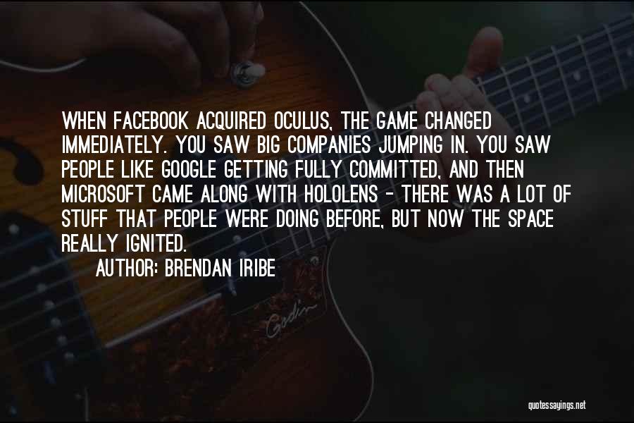 Brendan Iribe Quotes: When Facebook Acquired Oculus, The Game Changed Immediately. You Saw Big Companies Jumping In. You Saw People Like Google Getting