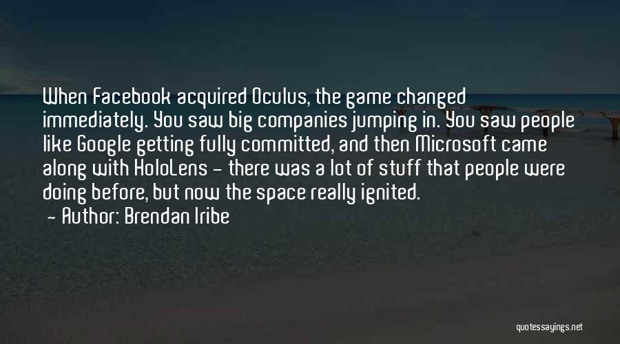 Brendan Iribe Quotes: When Facebook Acquired Oculus, The Game Changed Immediately. You Saw Big Companies Jumping In. You Saw People Like Google Getting