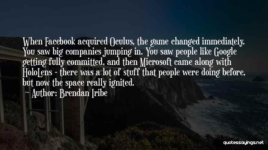 Brendan Iribe Quotes: When Facebook Acquired Oculus, The Game Changed Immediately. You Saw Big Companies Jumping In. You Saw People Like Google Getting