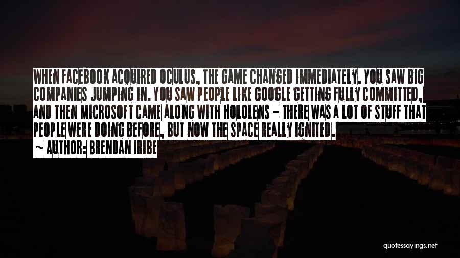 Brendan Iribe Quotes: When Facebook Acquired Oculus, The Game Changed Immediately. You Saw Big Companies Jumping In. You Saw People Like Google Getting