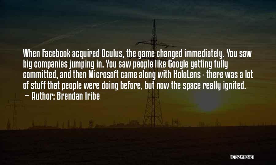 Brendan Iribe Quotes: When Facebook Acquired Oculus, The Game Changed Immediately. You Saw Big Companies Jumping In. You Saw People Like Google Getting