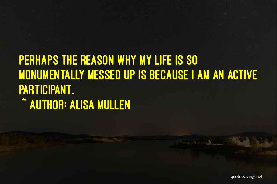 Alisa Mullen Quotes: Perhaps The Reason Why My Life Is So Monumentally Messed Up Is Because I Am An Active Participant.