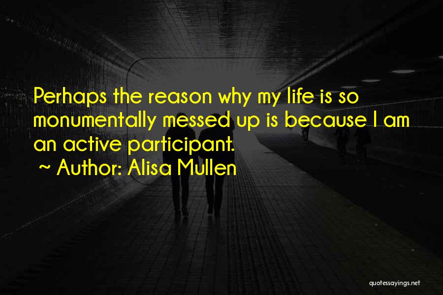 Alisa Mullen Quotes: Perhaps The Reason Why My Life Is So Monumentally Messed Up Is Because I Am An Active Participant.