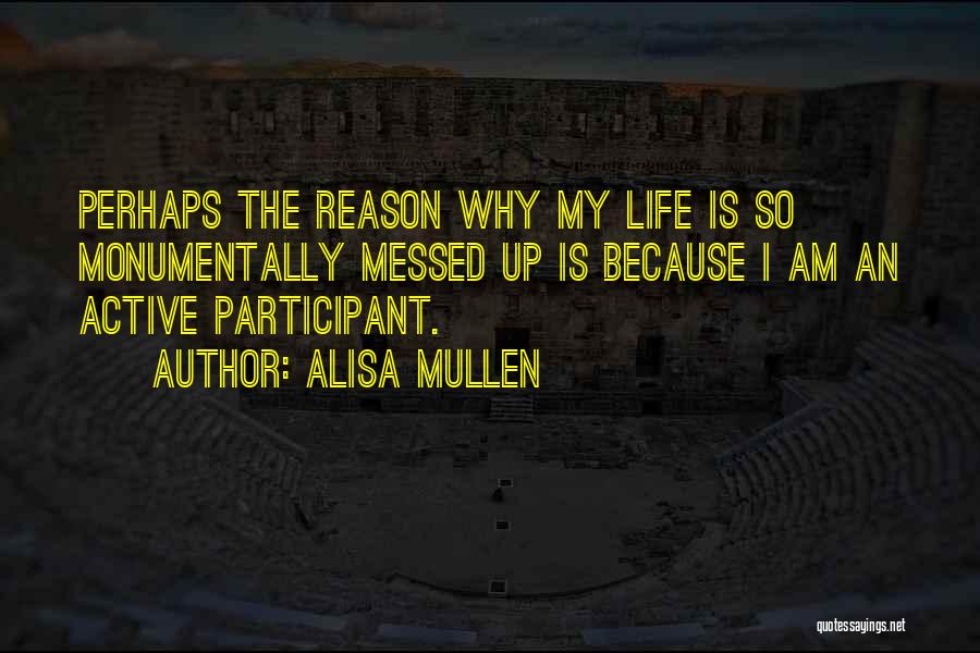 Alisa Mullen Quotes: Perhaps The Reason Why My Life Is So Monumentally Messed Up Is Because I Am An Active Participant.