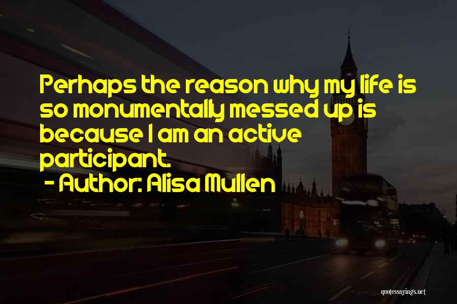 Alisa Mullen Quotes: Perhaps The Reason Why My Life Is So Monumentally Messed Up Is Because I Am An Active Participant.