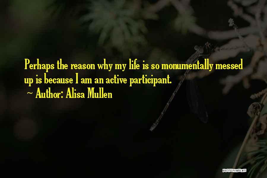 Alisa Mullen Quotes: Perhaps The Reason Why My Life Is So Monumentally Messed Up Is Because I Am An Active Participant.