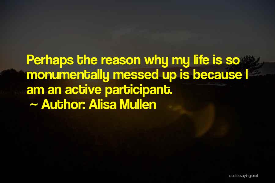 Alisa Mullen Quotes: Perhaps The Reason Why My Life Is So Monumentally Messed Up Is Because I Am An Active Participant.