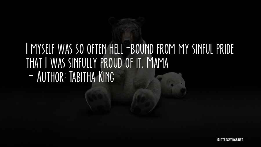 Tabitha King Quotes: I Myself Was So Often Hell-bound From My Sinful Pride That I Was Sinfully Proud Of It. Mama