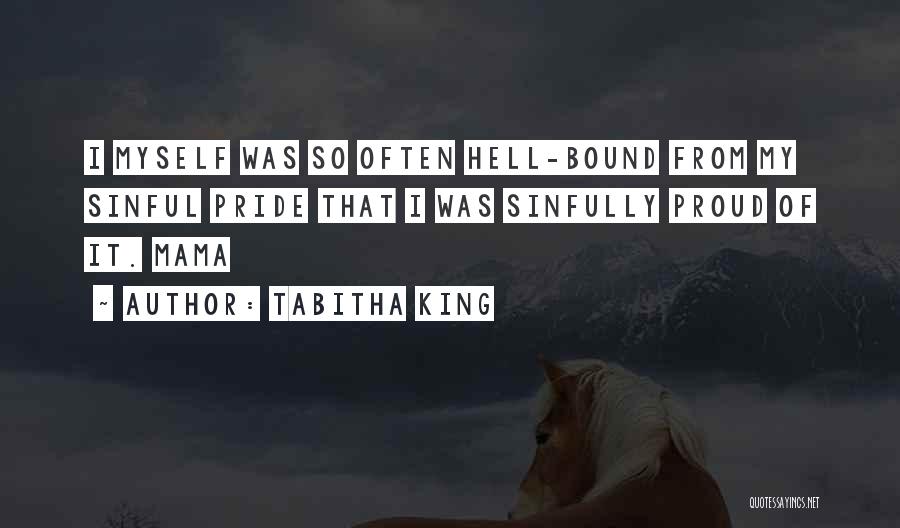 Tabitha King Quotes: I Myself Was So Often Hell-bound From My Sinful Pride That I Was Sinfully Proud Of It. Mama