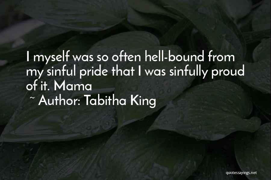 Tabitha King Quotes: I Myself Was So Often Hell-bound From My Sinful Pride That I Was Sinfully Proud Of It. Mama