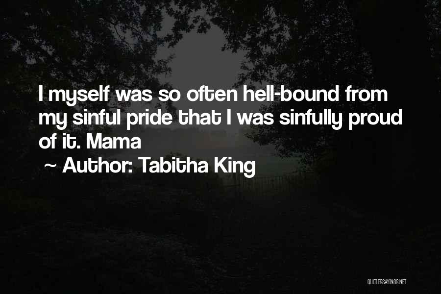 Tabitha King Quotes: I Myself Was So Often Hell-bound From My Sinful Pride That I Was Sinfully Proud Of It. Mama