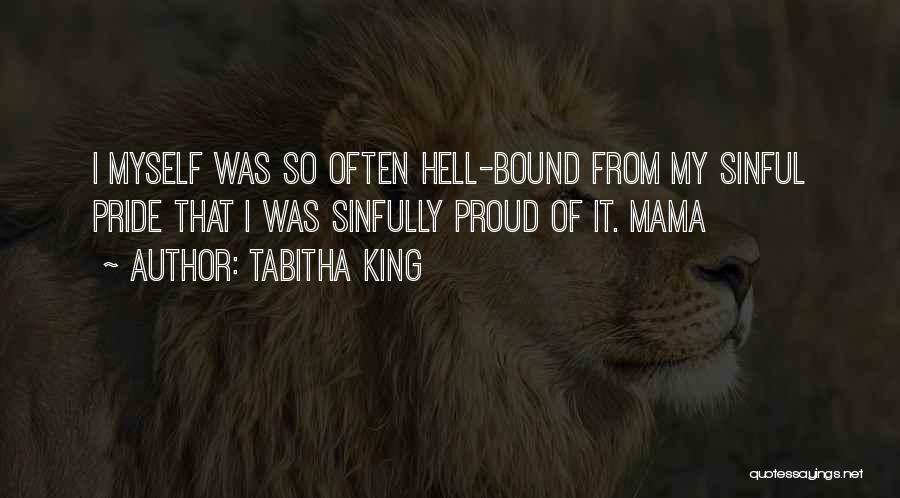 Tabitha King Quotes: I Myself Was So Often Hell-bound From My Sinful Pride That I Was Sinfully Proud Of It. Mama