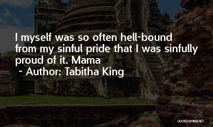 Tabitha King Quotes: I Myself Was So Often Hell-bound From My Sinful Pride That I Was Sinfully Proud Of It. Mama