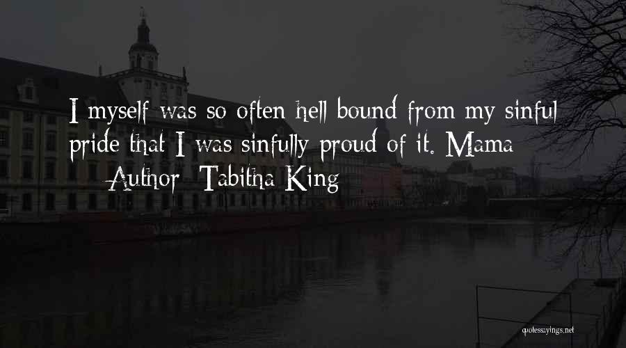 Tabitha King Quotes: I Myself Was So Often Hell-bound From My Sinful Pride That I Was Sinfully Proud Of It. Mama