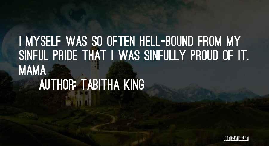 Tabitha King Quotes: I Myself Was So Often Hell-bound From My Sinful Pride That I Was Sinfully Proud Of It. Mama