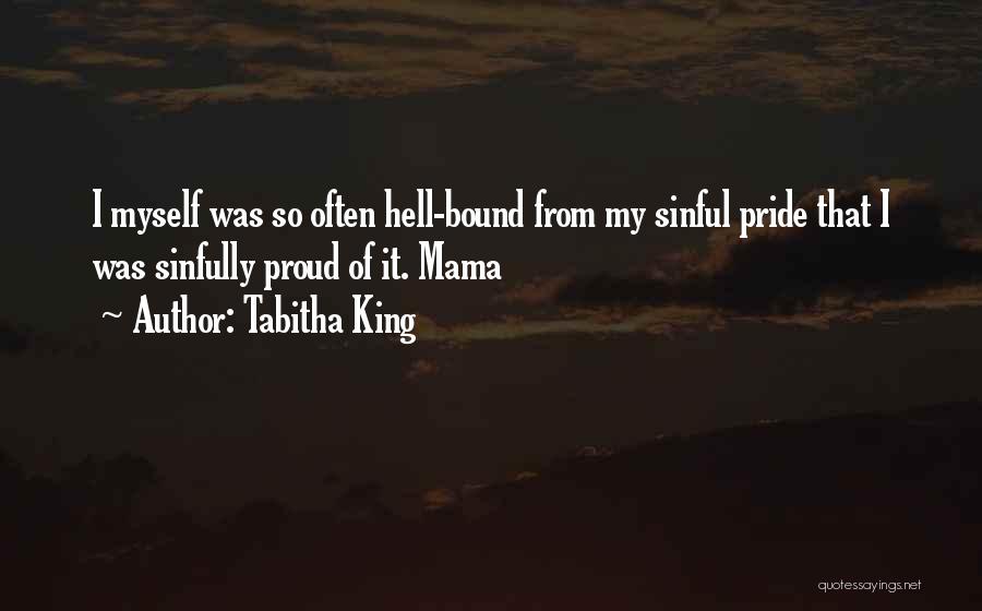 Tabitha King Quotes: I Myself Was So Often Hell-bound From My Sinful Pride That I Was Sinfully Proud Of It. Mama