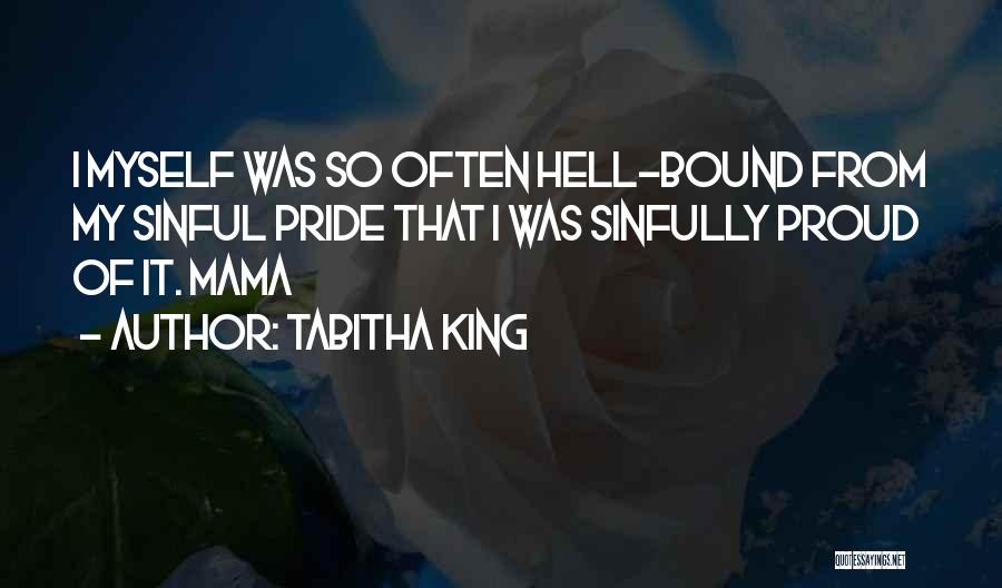 Tabitha King Quotes: I Myself Was So Often Hell-bound From My Sinful Pride That I Was Sinfully Proud Of It. Mama