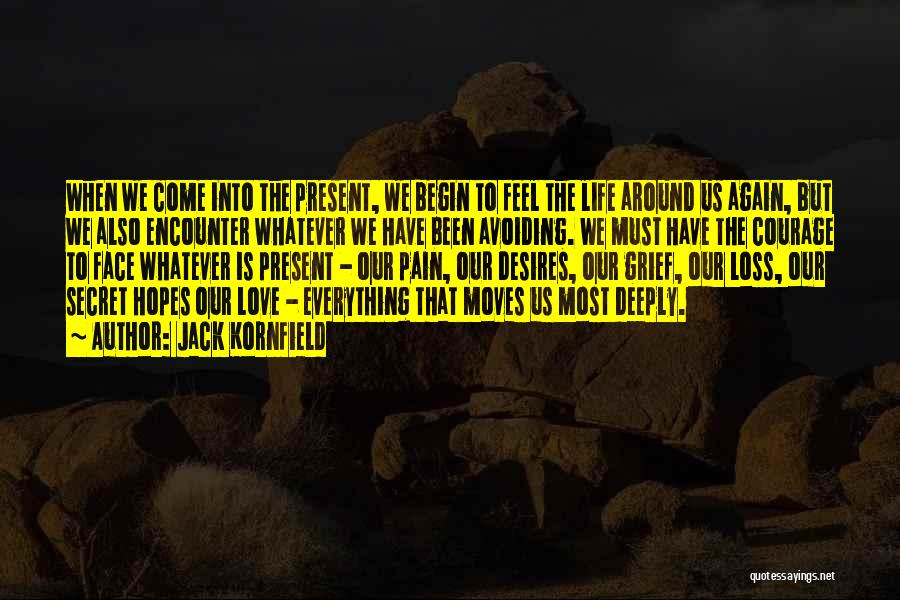 Jack Kornfield Quotes: When We Come Into The Present, We Begin To Feel The Life Around Us Again, But We Also Encounter Whatever