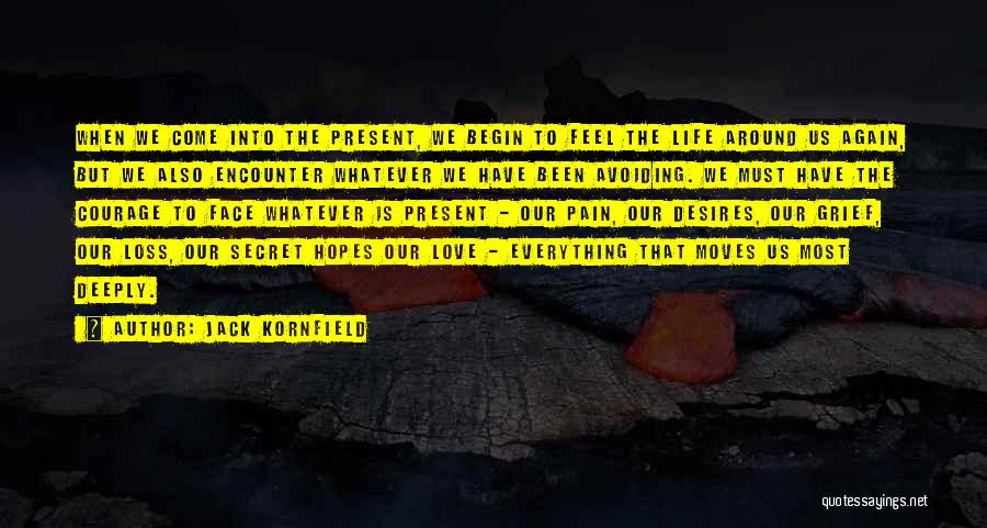 Jack Kornfield Quotes: When We Come Into The Present, We Begin To Feel The Life Around Us Again, But We Also Encounter Whatever