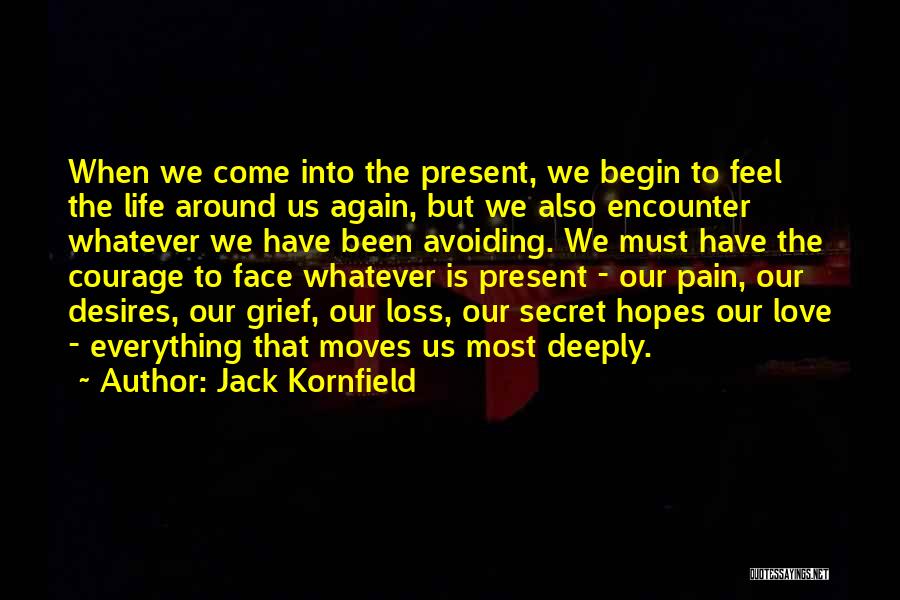 Jack Kornfield Quotes: When We Come Into The Present, We Begin To Feel The Life Around Us Again, But We Also Encounter Whatever