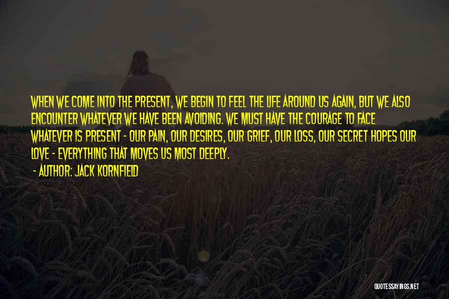 Jack Kornfield Quotes: When We Come Into The Present, We Begin To Feel The Life Around Us Again, But We Also Encounter Whatever