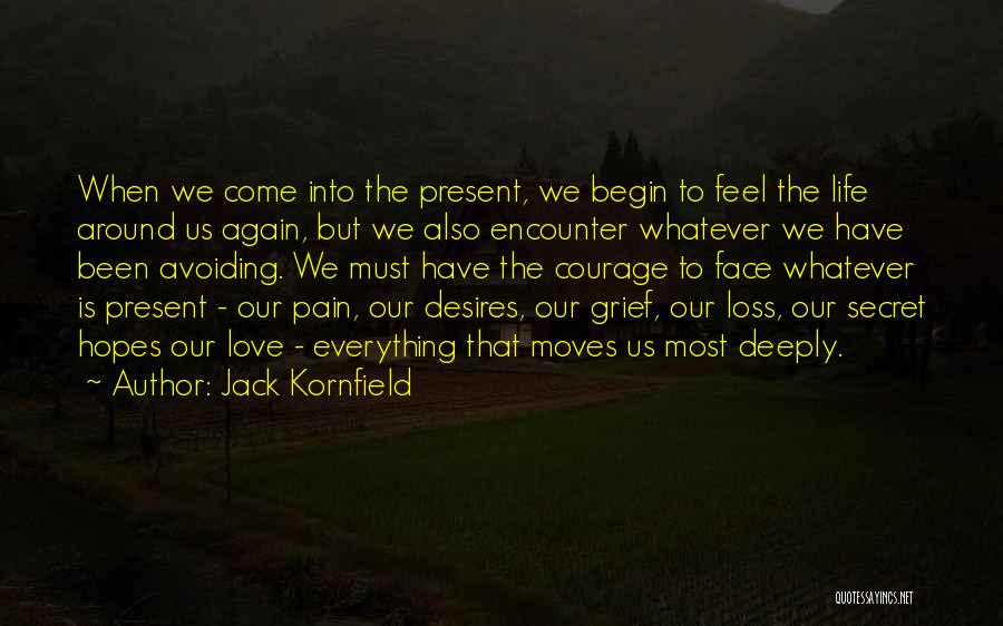 Jack Kornfield Quotes: When We Come Into The Present, We Begin To Feel The Life Around Us Again, But We Also Encounter Whatever