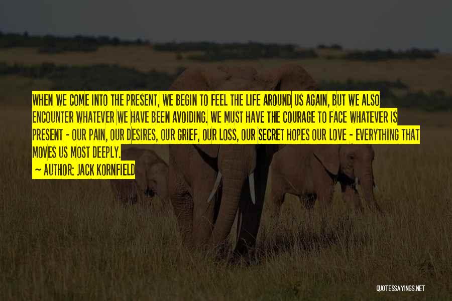 Jack Kornfield Quotes: When We Come Into The Present, We Begin To Feel The Life Around Us Again, But We Also Encounter Whatever