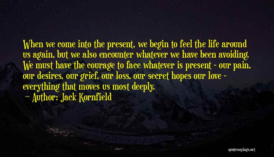 Jack Kornfield Quotes: When We Come Into The Present, We Begin To Feel The Life Around Us Again, But We Also Encounter Whatever