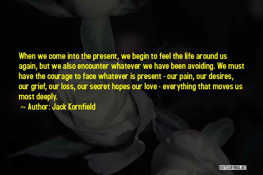 Jack Kornfield Quotes: When We Come Into The Present, We Begin To Feel The Life Around Us Again, But We Also Encounter Whatever