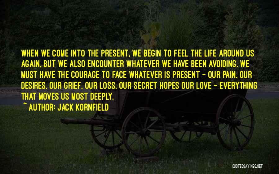 Jack Kornfield Quotes: When We Come Into The Present, We Begin To Feel The Life Around Us Again, But We Also Encounter Whatever