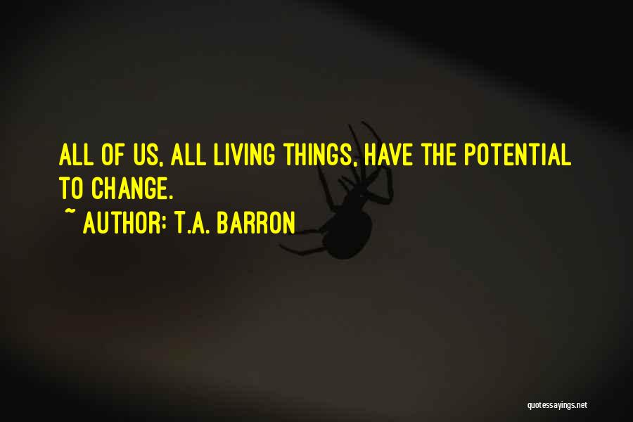 T.A. Barron Quotes: All Of Us, All Living Things, Have The Potential To Change.
