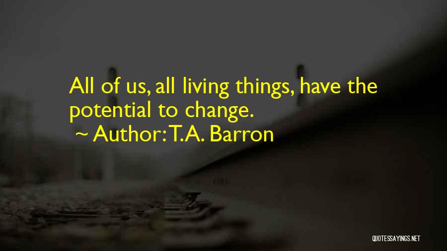 T.A. Barron Quotes: All Of Us, All Living Things, Have The Potential To Change.