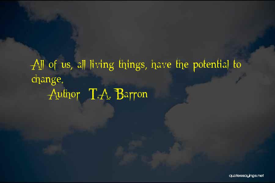 T.A. Barron Quotes: All Of Us, All Living Things, Have The Potential To Change.
